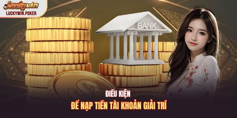 Điều kiện để nạp tiền tài khoản giải trí