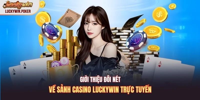 Giới thiệu đôi nét về sảnh casino Luckywin trực tuyến