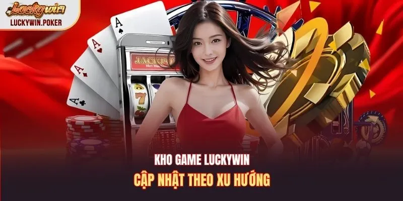 Kho game Luckywin cập nhật theo xu hướng