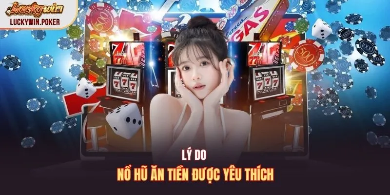 Lý do nổ hũ ăn tiền được yêu thích