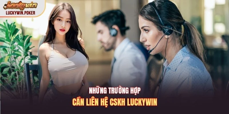 Những trường hợp cần liên hệ CSKH Luckywin